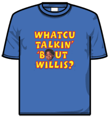WHATCHU TALKIN BOUT WILLIS